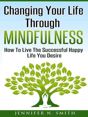 cover image of Changing Your Life Through Mindfulness--How to Live the Successful Happy Life You Desire